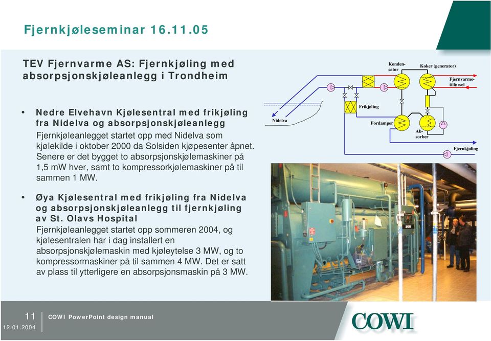 Senere er det bygget to absorpsjonskjølemaskiner på 1,5 mw hver, samt to kompressorkjølemaskiner på til sammen 1 MW.