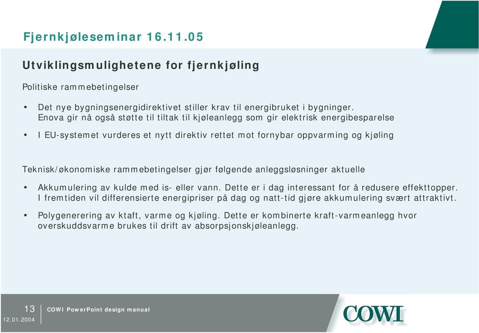 Teknisk/økonomiske rammebetingelser gjør følgende anleggsløsninger aktuelle Akkumulering av kulde med is- eller vann. Dette er i dag interessant for å redusere effekttopper.