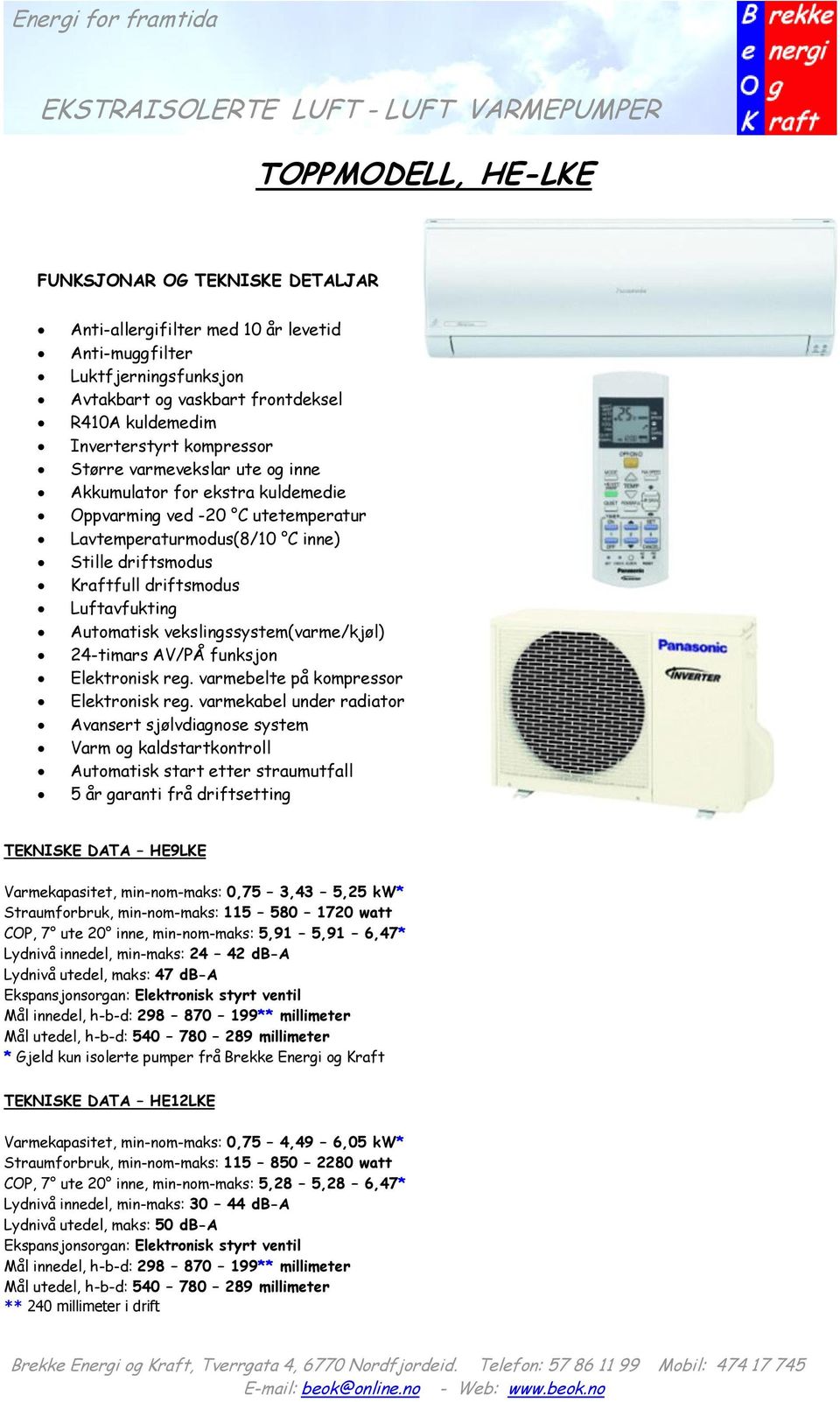 varmekabel under radiator TEKNISKE DATA HE9LKE Varmekapasitet, min-nom-maks: 0,75 3,43 5,25 kw* Straumforbruk, min-nom-maks: 115 580 1720 watt COP, 7 ute 20 inne, min-nom-maks: 5,91 5,91 6,47*