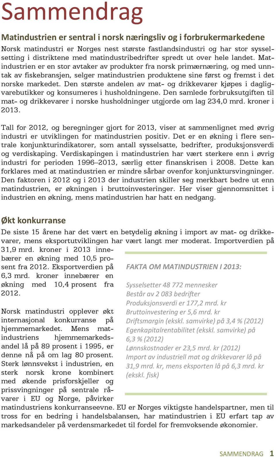 Matindustrien er en stor avtaker av produkter fra norsk primærnæring, og med unntak av fiskebransjen, selger matindustrien produktene sine først og fremst i det norske markedet.