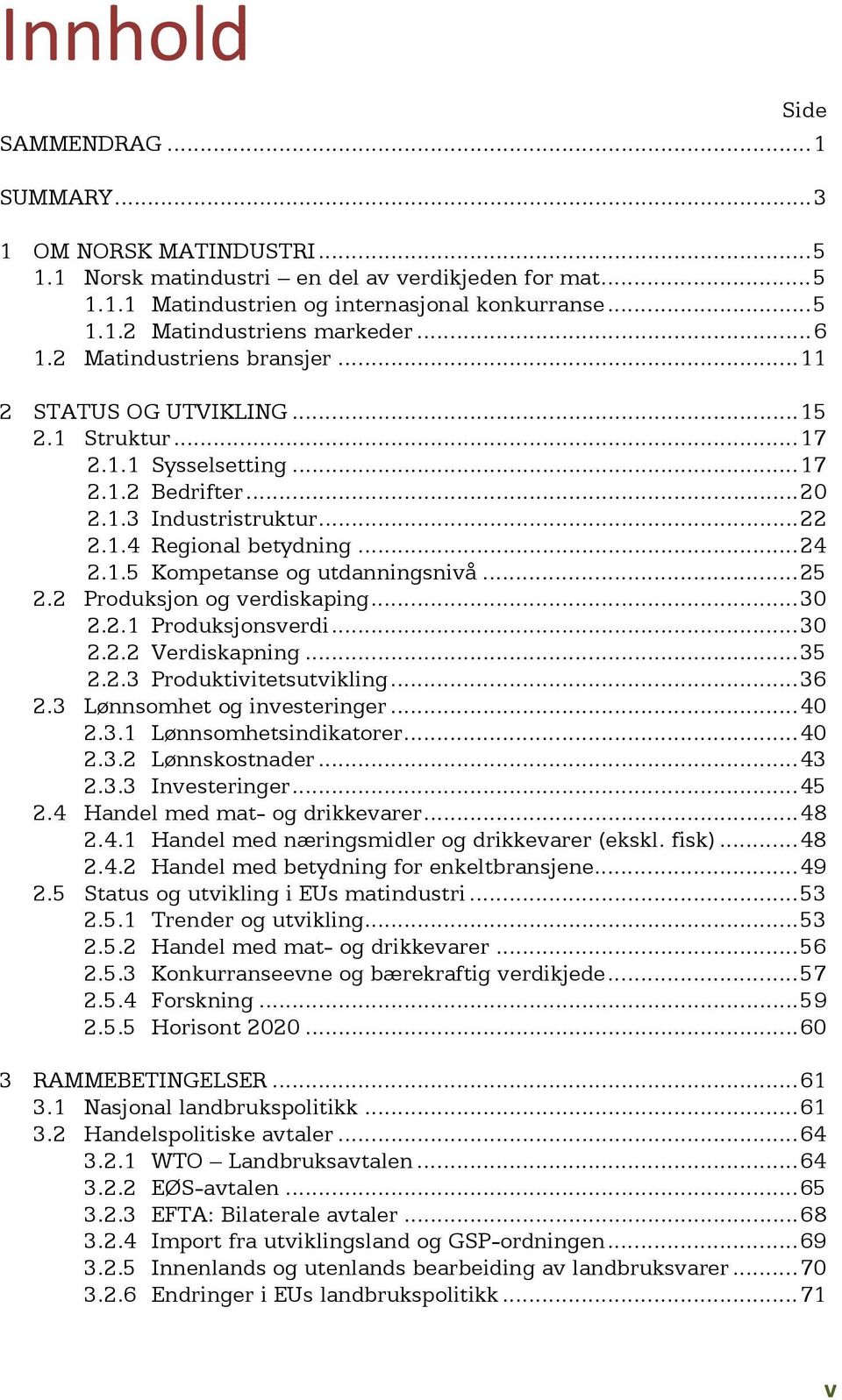 .. 25 2.2 Produksjon og verdiskaping... 30 2.2.1 Produksjonsverdi... 30 2.2.2 Verdiskapning... 35 2.2.3 Produktivitetsutvikling... 36 2.3 Lønnsomhet og investeringer... 40 2.3.1 Lønnsomhetsindikatorer.