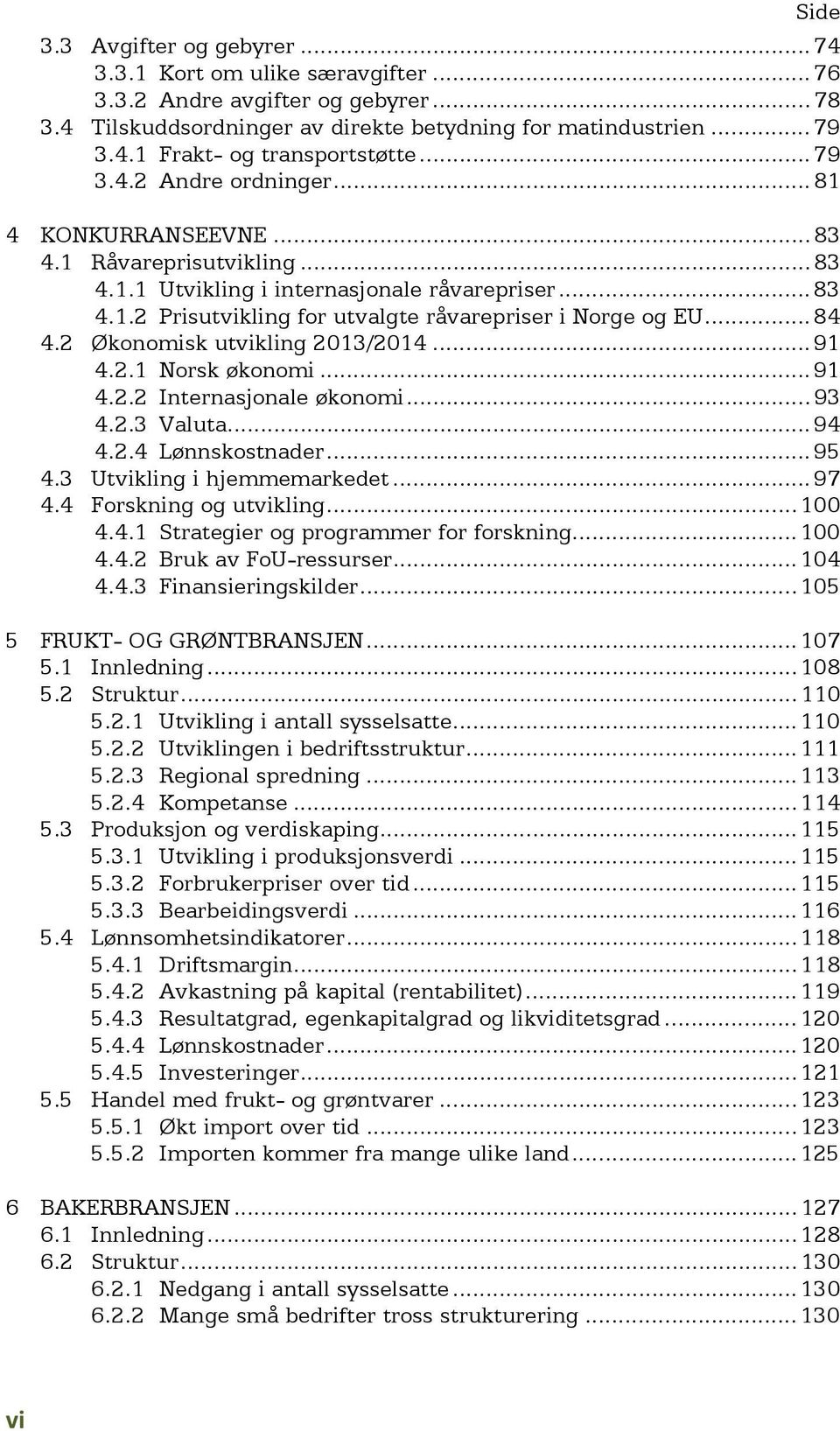 .. 84 4.2 Økonomisk utvikling 2013/2014... 91 4.2.1 Norsk økonomi... 91 4.2.2 Internasjonale økonomi... 93 4.2.3 Valuta... 94 4.2.4 Lønnskostnader... 95 4.3 Utvikling i hjemmemarkedet... 97 4.