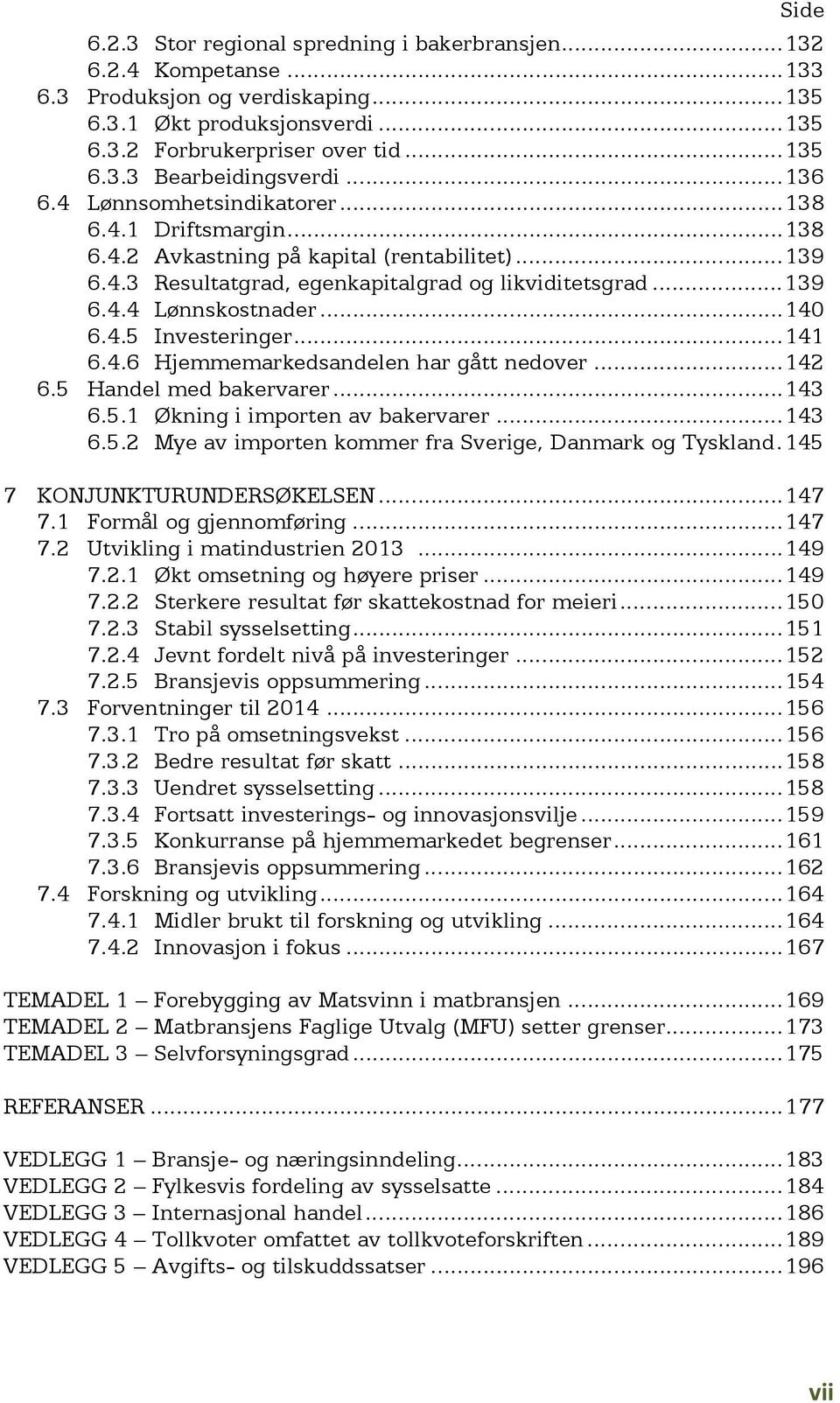 .. 140 6.4.5 Investeringer... 141 6.4.6 Hjemmemarkedsandelen har gått nedover... 142 6.5 Handel med bakervarer... 143 6.5.1 Økning i importen av bakervarer... 143 6.5.2 Mye av importen kommer fra Sverige, Danmark og Tyskland.