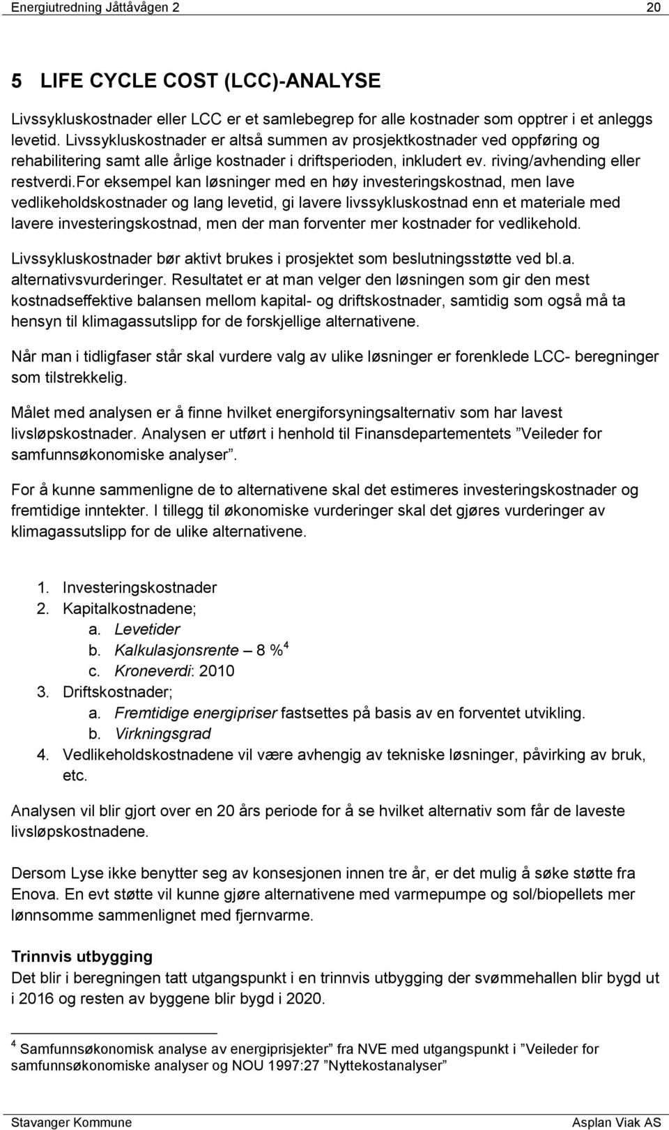 for eksempel kan løsninger med en høy investeringskostnad, men lave vedlikeholdskostnader og lang levetid, gi lavere livssykluskostnad enn et materiale med lavere investeringskostnad, men der man