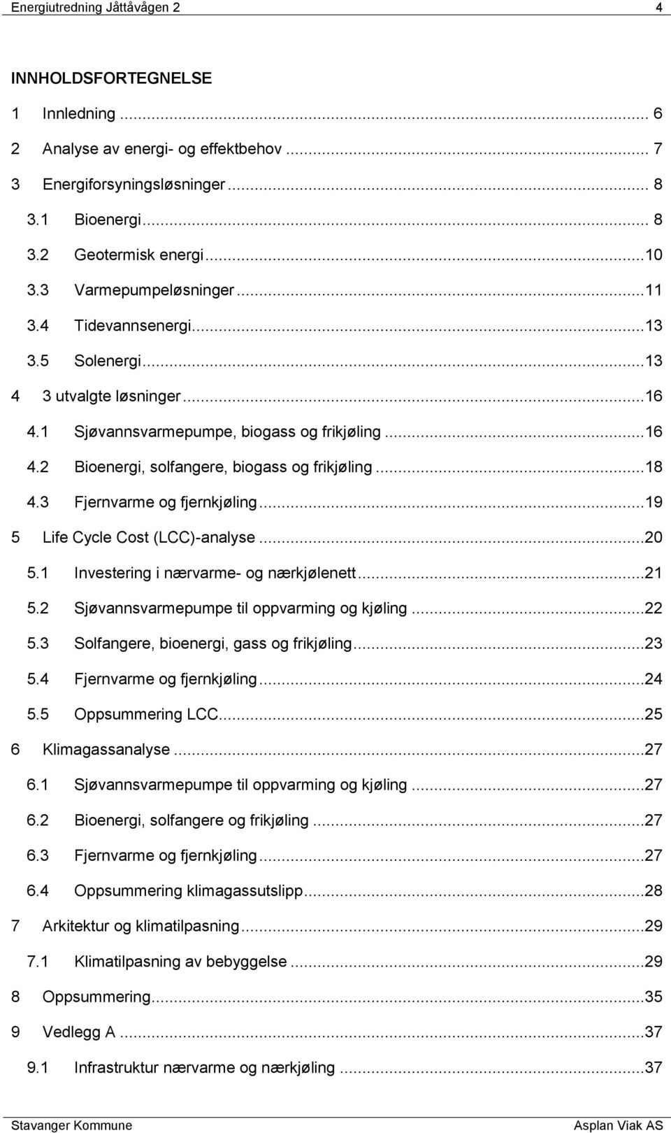 ..18 4.3 Fjernvarme og fjernkjøling...19 5 Life Cycle Cost (LCC)-analyse...20 5.1 Investering i nærvarme- og nærkjølenett...21 5.2 Sjøvannsvarmepumpe til oppvarming og kjøling...22 5.