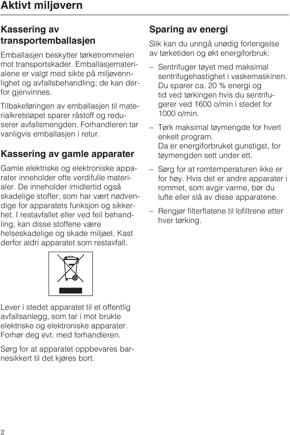 Tilbakeføringen av emballasjen til materialkretsløpet sparer råstoff og reduserer avfallsmengden. Forhandleren tar vanligvis emballasjen i retur.