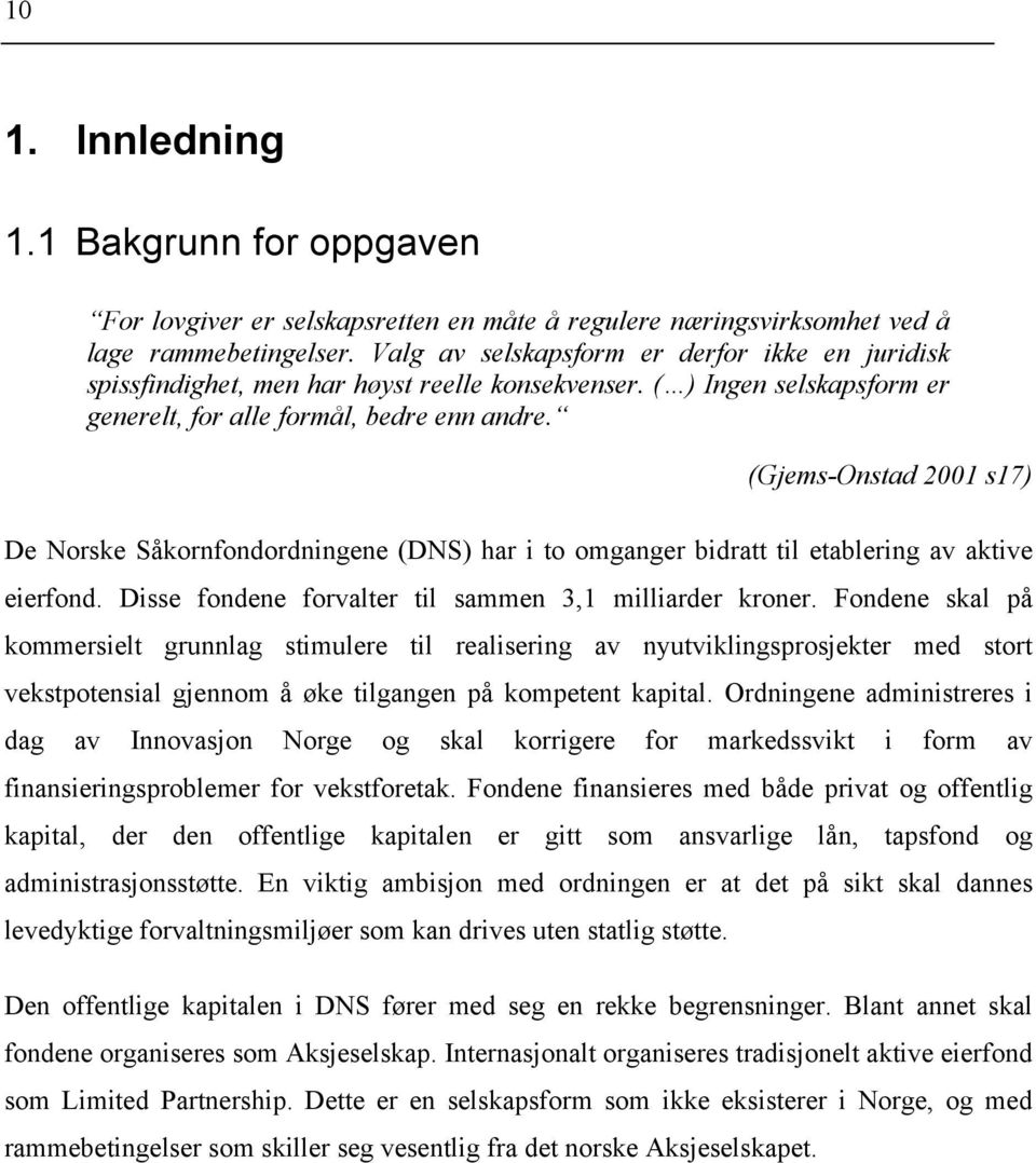 (Gjems-Onstad 2001 s17) De Norske Såkornfondordningene (DNS) har i to omganger bidratt til etablering av aktive eierfond. Disse fondene forvalter til sammen 3,1 milliarder kroner.