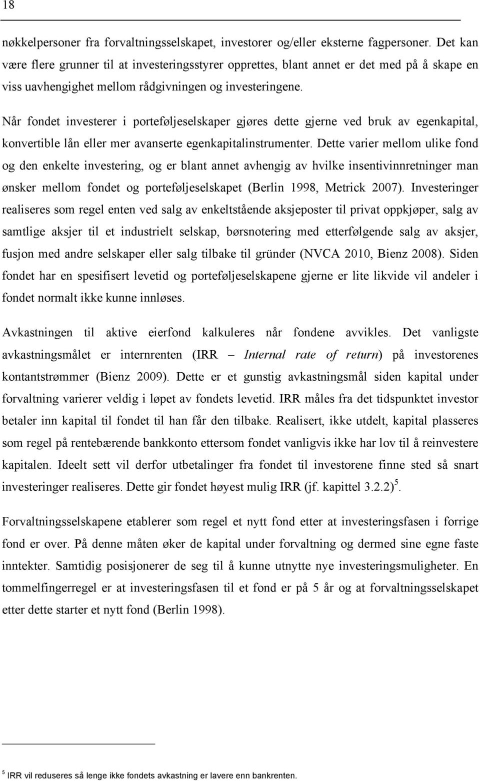 Når fondet investerer i porteføljeselskaper gjøres dette gjerne ved bruk av egenkapital, konvertible lån eller mer avanserte egenkapitalinstrumenter.