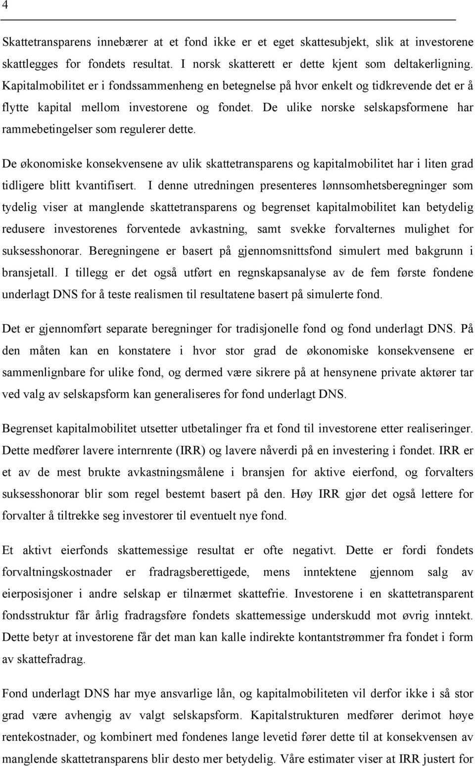 De ulike norske selskapsformene har rammebetingelser som regulerer dette. De økonomiske konsekvensene av ulik skattetransparens og kapitalmobilitet har i liten grad tidligere blitt kvantifisert.