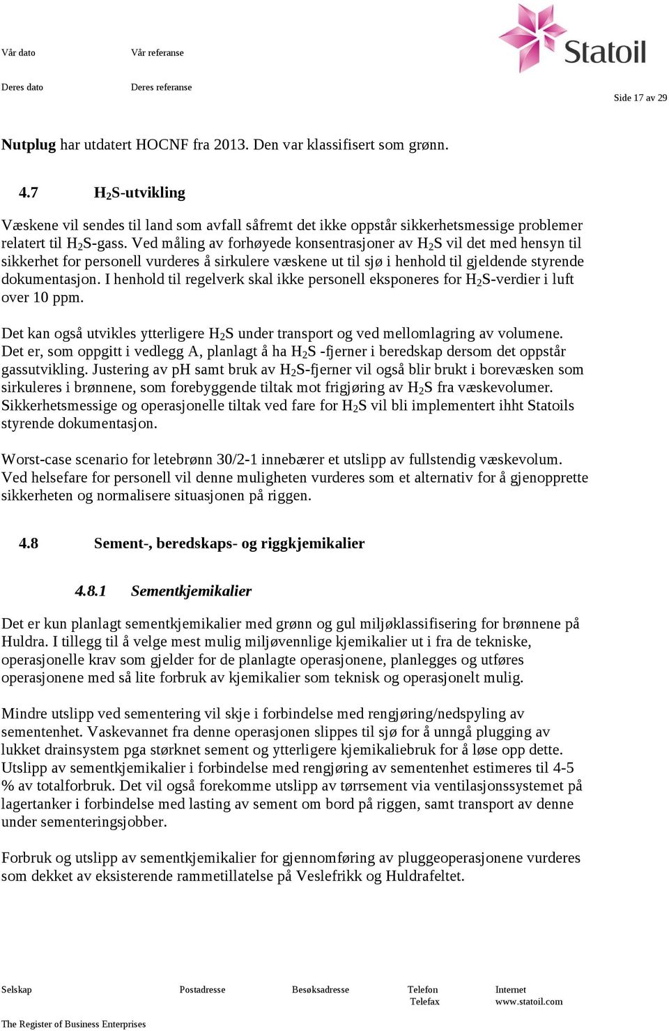 Ved måling av forhøyede konsentrasjoner av H 2 S vil det med hensyn til sikkerhet for personell vurderes å sirkulere væskene ut til sjø i henhold til gjeldende styrende dokumentasjon.