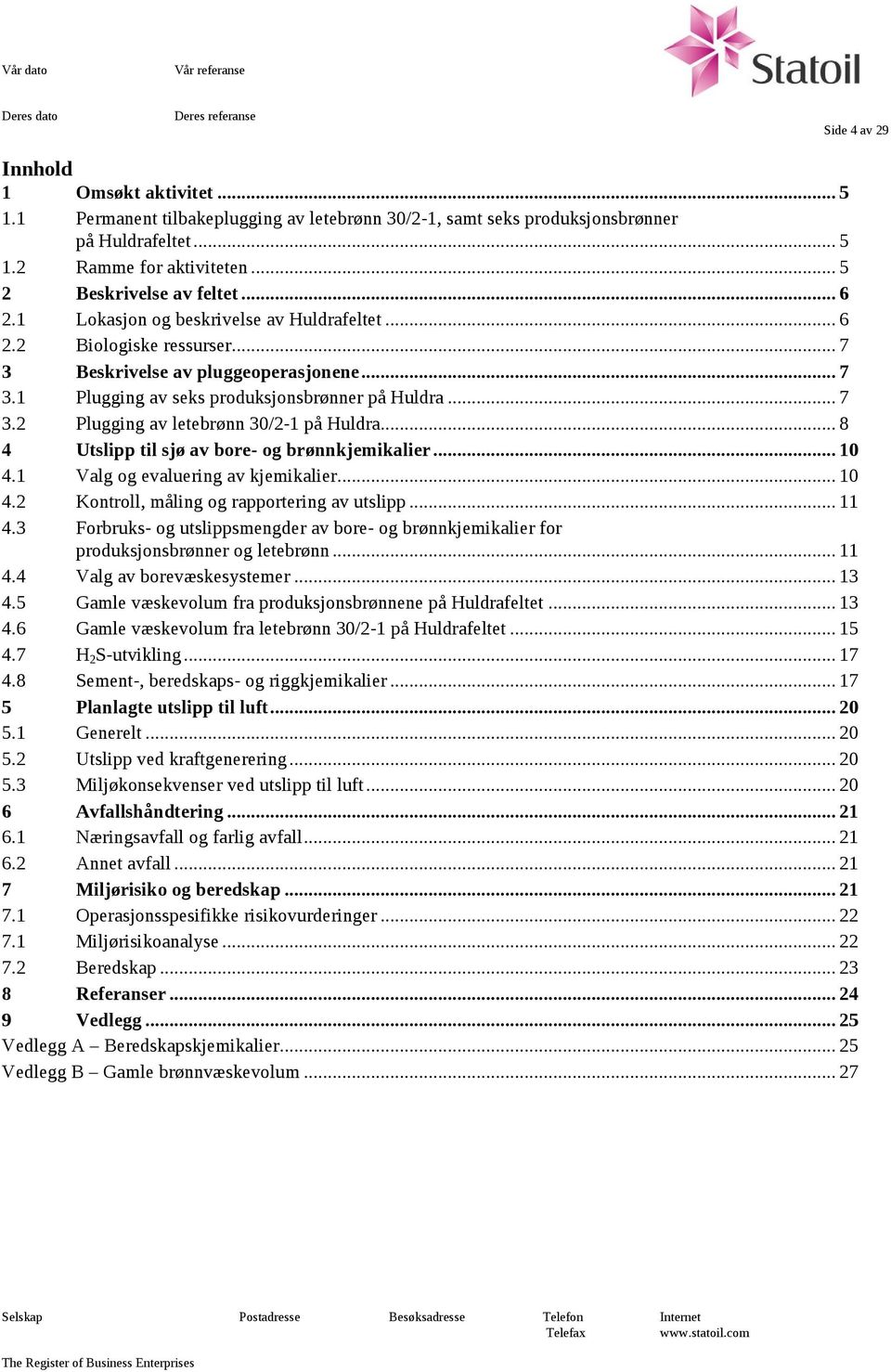 .. 8 4 Utslipp til sjø av bore- og brønnkjemikalier... 10 4.1 Valg og evaluering av kjemikalier... 10 4.2 Kontroll, måling og rapportering av utslipp... 11 4.