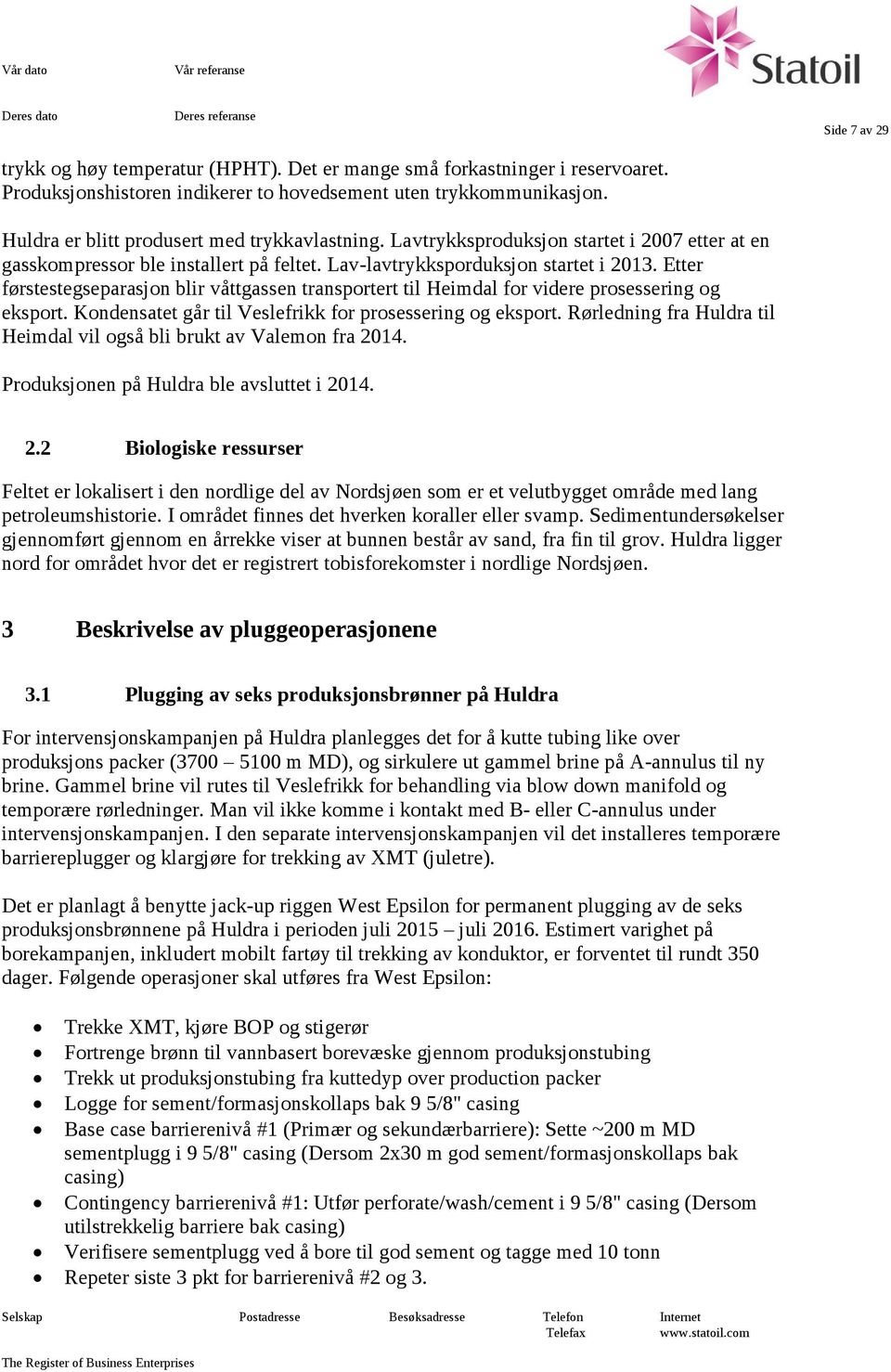 Etter førstestegseparasjon blir våttgassen transportert til Heimdal for videre prosessering og eksport. Kondensatet går til Veslefrikk for prosessering og eksport.