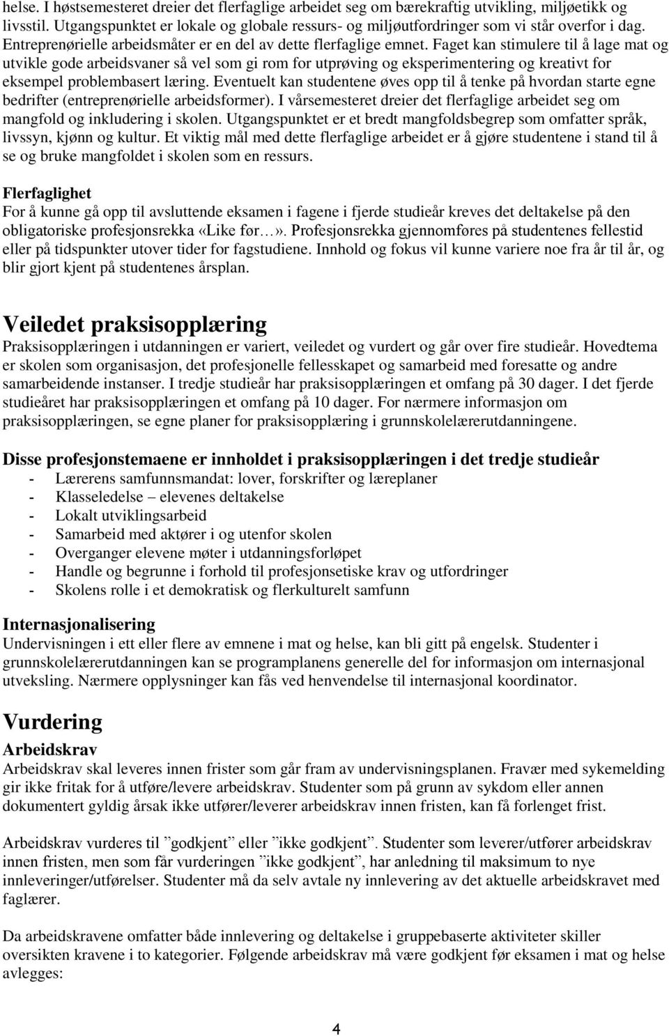 Faget kan stimulere til å lage mat og utvikle gode arbeidsvaner så vel som gi rom for utprøving og eksperimentering og kreativt for eksempel problembasert læring.