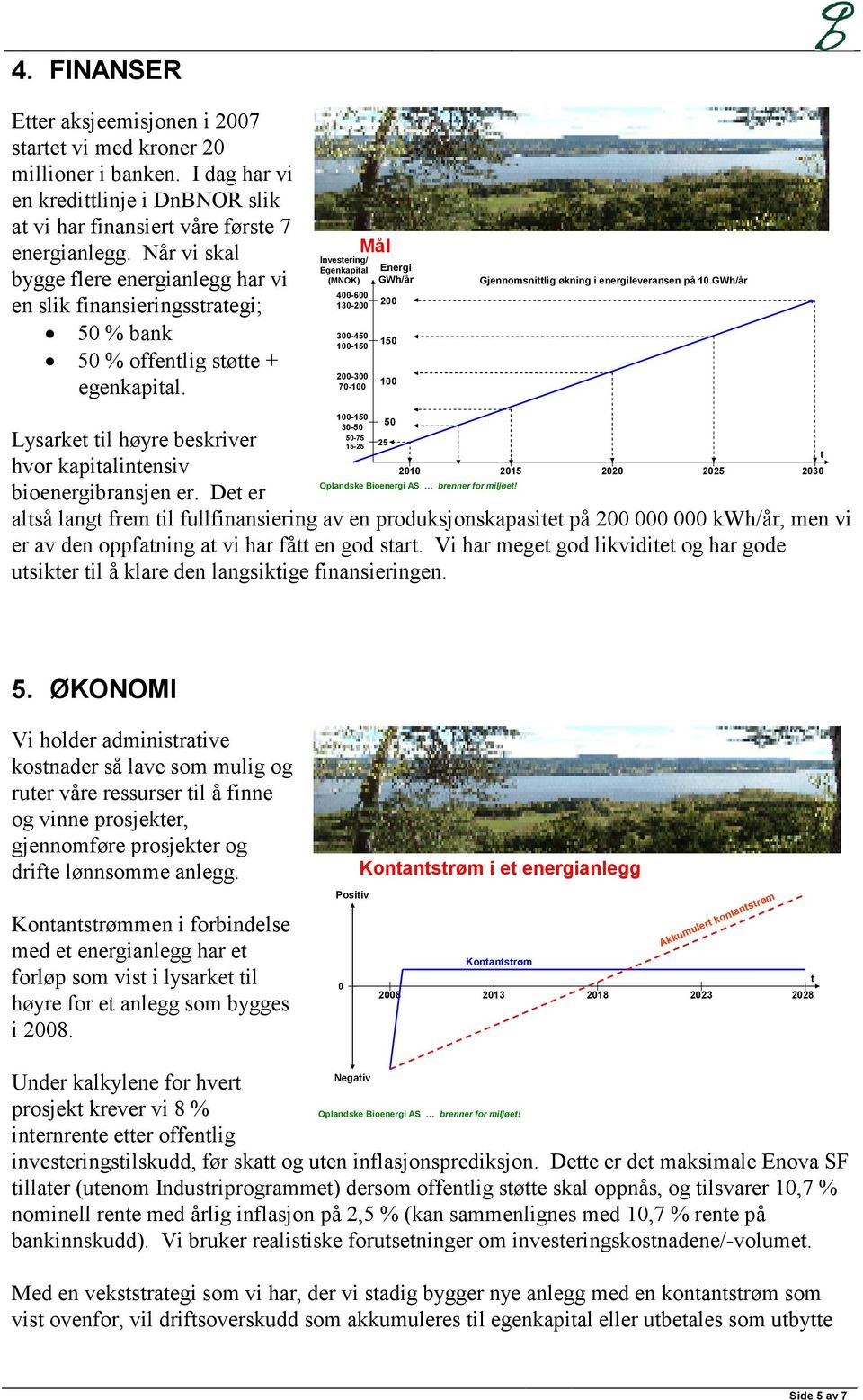 Investering/ Egenkapital (MNOK) 400-600 130-200 300-450 100-150 200-300 70-100 Mål Energi GWh/år 200 150 100 Gjennomsnittlig økning i energileveransen på 10 GWh/år 100-150 30-50 50 50-75 Lysarket til