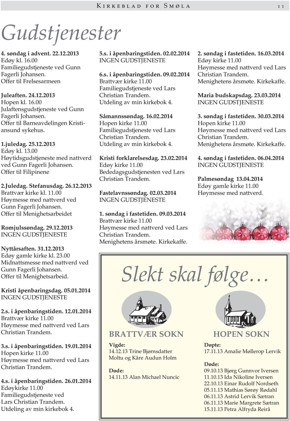 11.00 Høymesse med nattverd ved Gunn Fagerli Johansen. Offer til Menighetsarbeidet Romjulssøndag. 29.12.2013 INGEN GUDSTJENESTE Nyttårsaften. 31.12.2013 Edøy gamle kirke kl. 23.