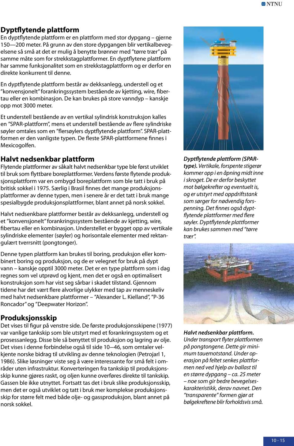 En dyptflytene plattform har samme funksjonalitet som en strekkstagplattform og er derfor en direkte konkurrent til denne.