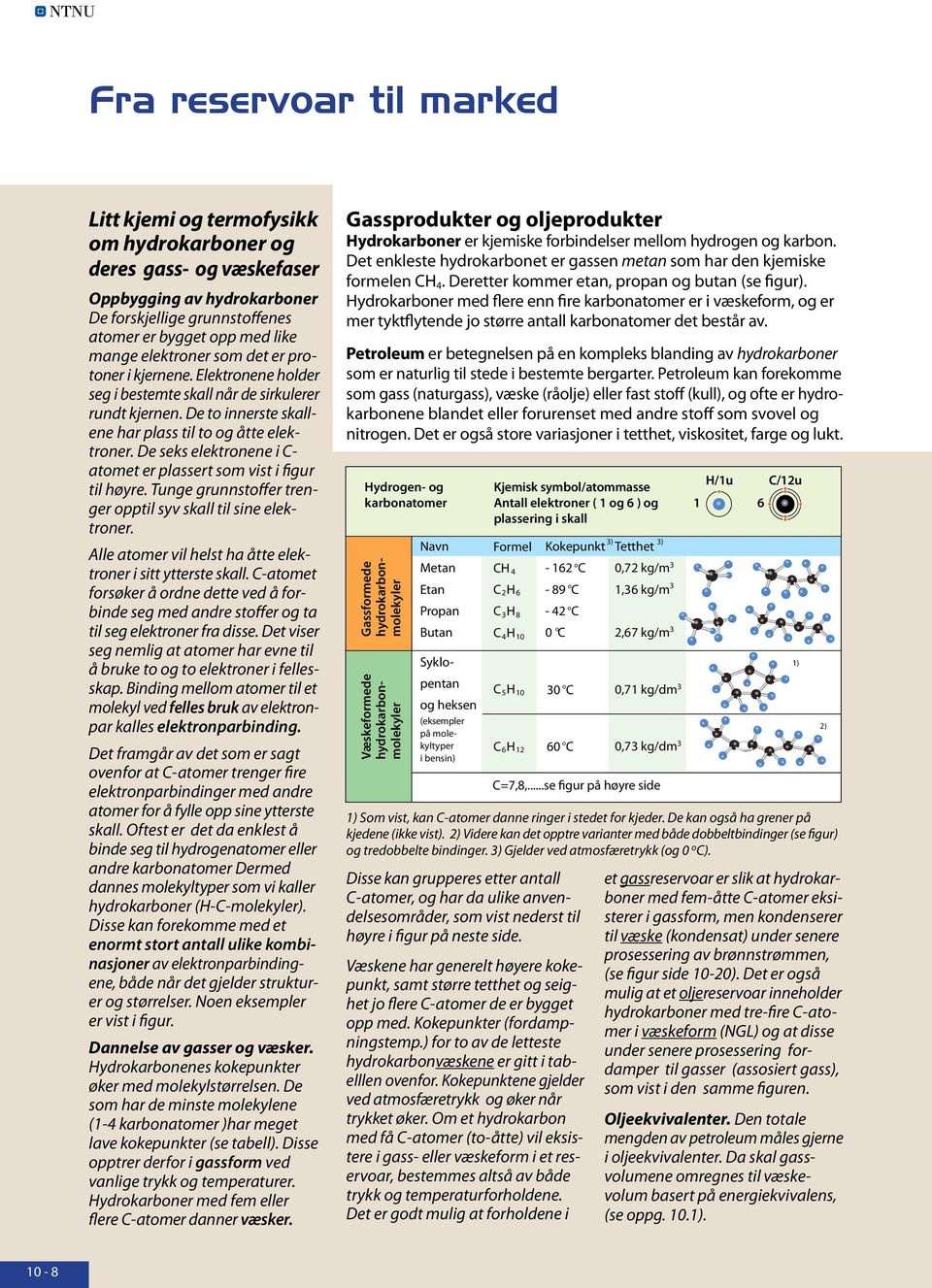 De seks elektronene i C- atomet er plassert som vist i figur til høyre. Tunge grunnstoffer trenger opptil syv skall til sine elektroner. Alle atomer vil helst ha åtte elektroner i sitt ytterste skall.