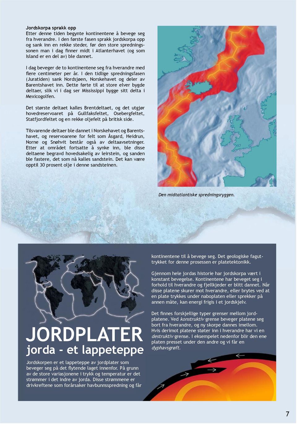 I dag beveger de to kontinentene seg fra hverandre med flere centimeter per år. I den tidlige spredningsfasen (Juratiden) sank Nordsjøen, Norskehavet og deler av Barentshavet inn.