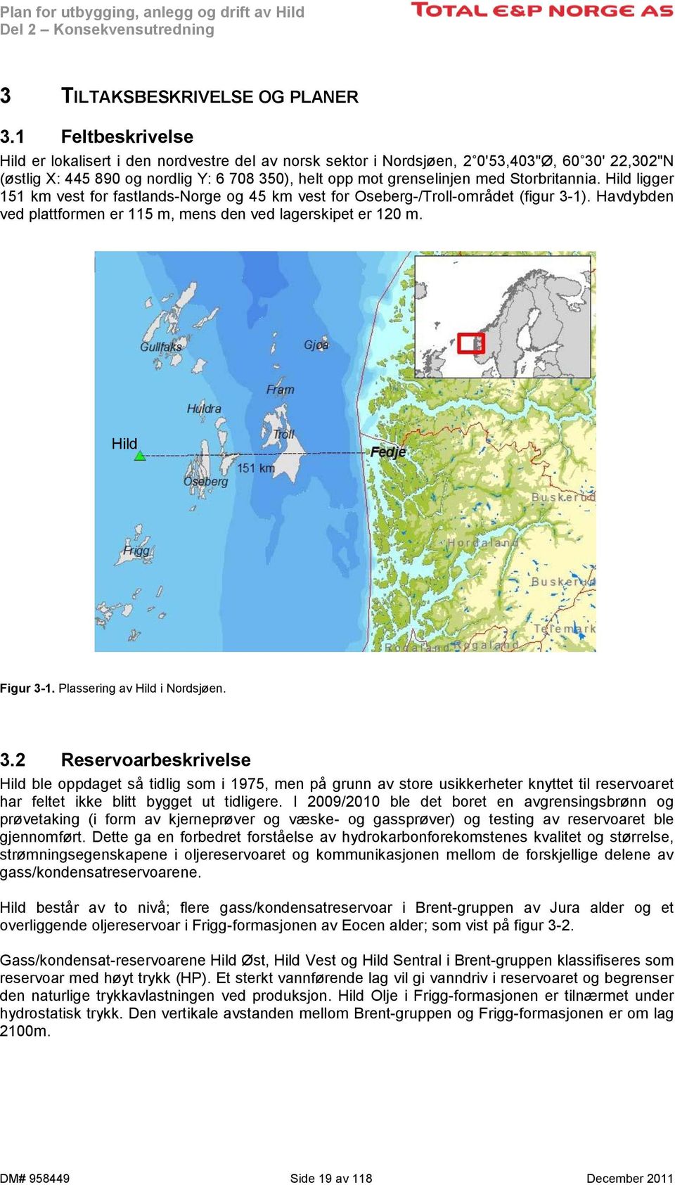 Storbritannia. Hild ligger 151 km vest for fastlands-norge og 45 km vest for Oseberg-/Troll-området (figur 3-1). Havdybden ved plattformen er 115 m, mens den ved lagerskipet er 120 m. Hild Figur 3-1.