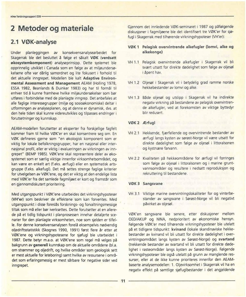 Modellen ble kalt Adaptive Environmental Assessment and Management AEAM (Holling 1978, ESSA1982, Beanlands & Duinker 1983) og har til formål til enhver tid å kunne framheve hvilke