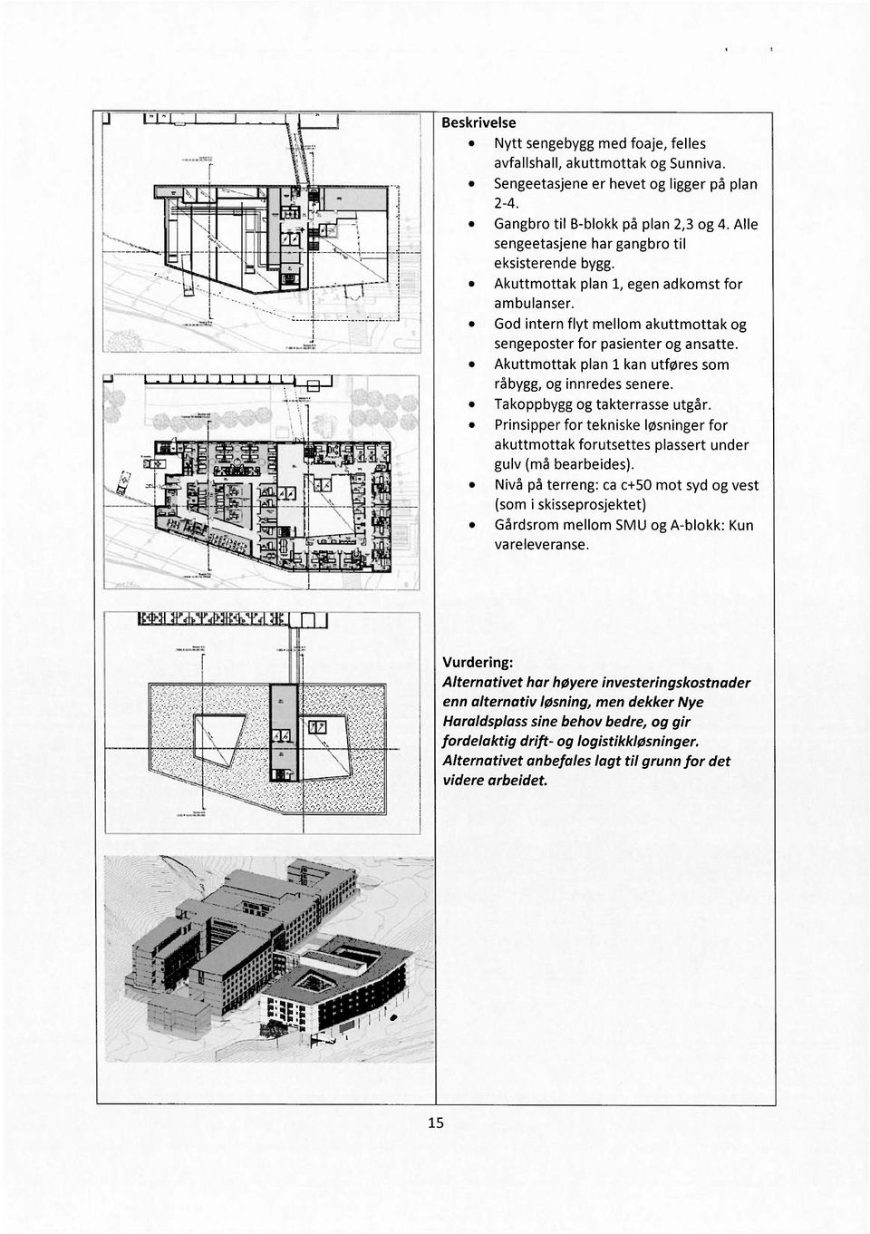 Akuttmottak plan 1 kan utføres som råbygg, og innredes senere. Takoppbygg og takterrasse utgår. Prinsipper for tekniske løsninger for akuttmottak forutsettes plassert under gulv (må bearbeides).