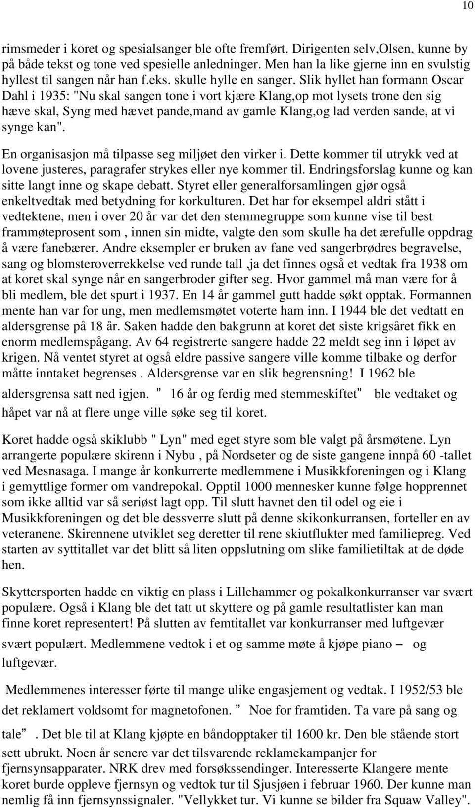 Slik hyllet han formann Oscar Dahl i 1935: "Nu skal sangen tone i vort kjære Klang,op mot lysets trone den sig hæve skal, Syng med hævet pande,mand av gamle Klang,og lad verden sande, at vi synge