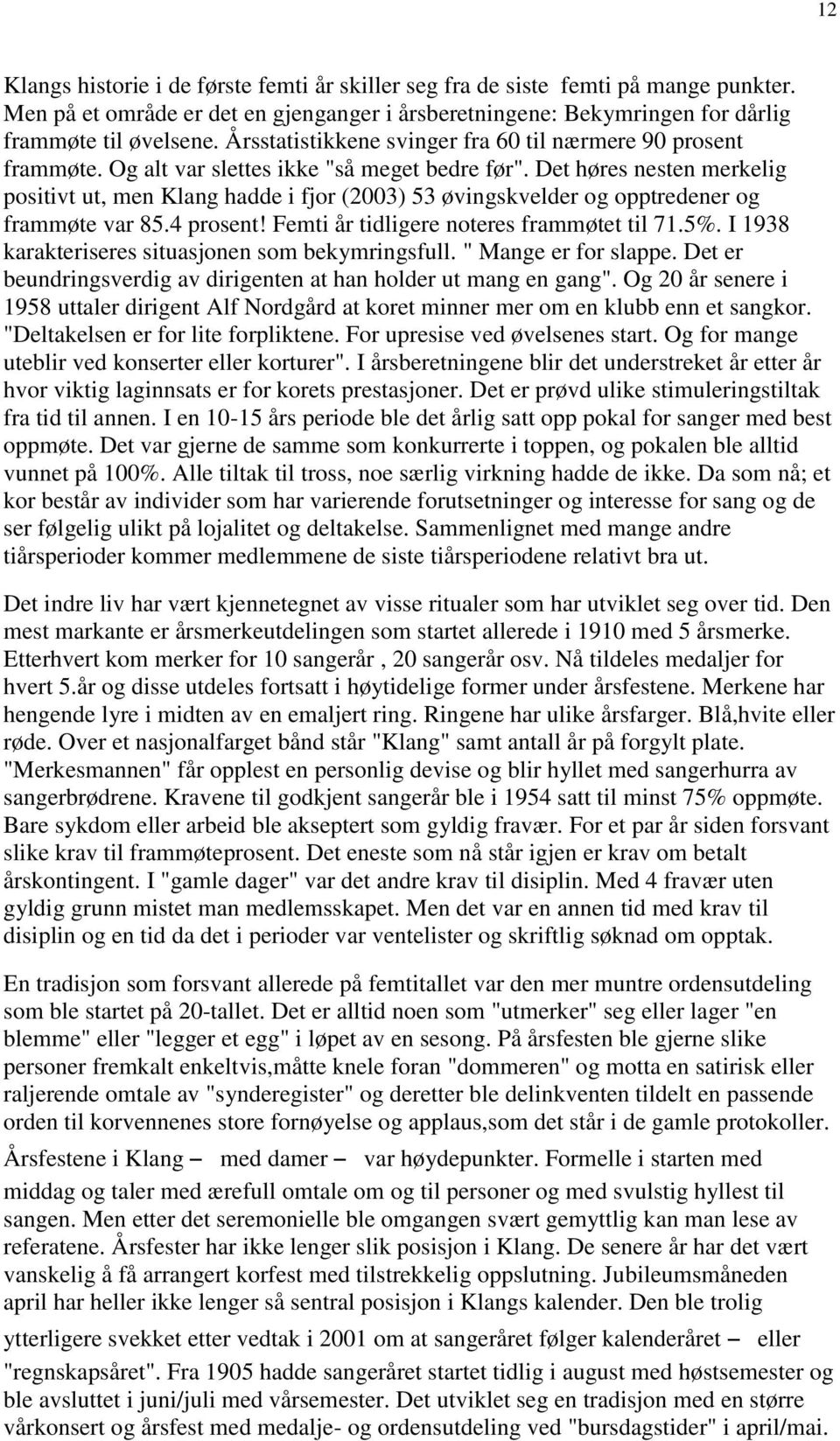 Det høres nesten merkelig positivt ut, men Klang hadde i fjor (2003) 53 øvingskvelder og opptredener og frammøte var 85.4 prosent! Femti år tidligere noteres frammøtet til 71.5%.