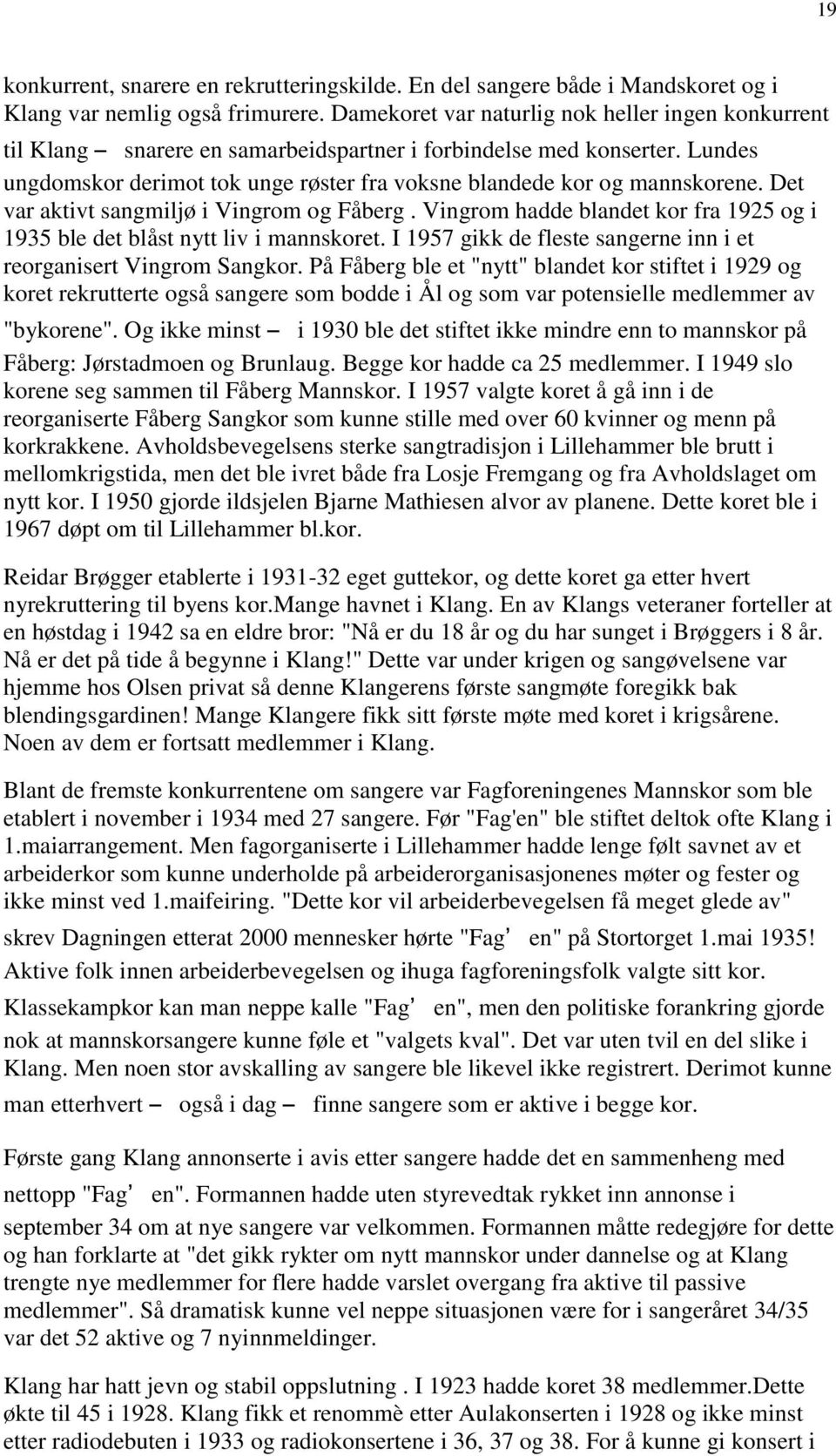 Det var aktivt sangmiljø i Vingrom og Fåberg. Vingrom hadde blandet kor fra 1925 og i 1935 ble det blåst nytt liv i mannskoret. I 1957 gikk de fleste sangerne inn i et reorganisert Vingrom Sangkor.