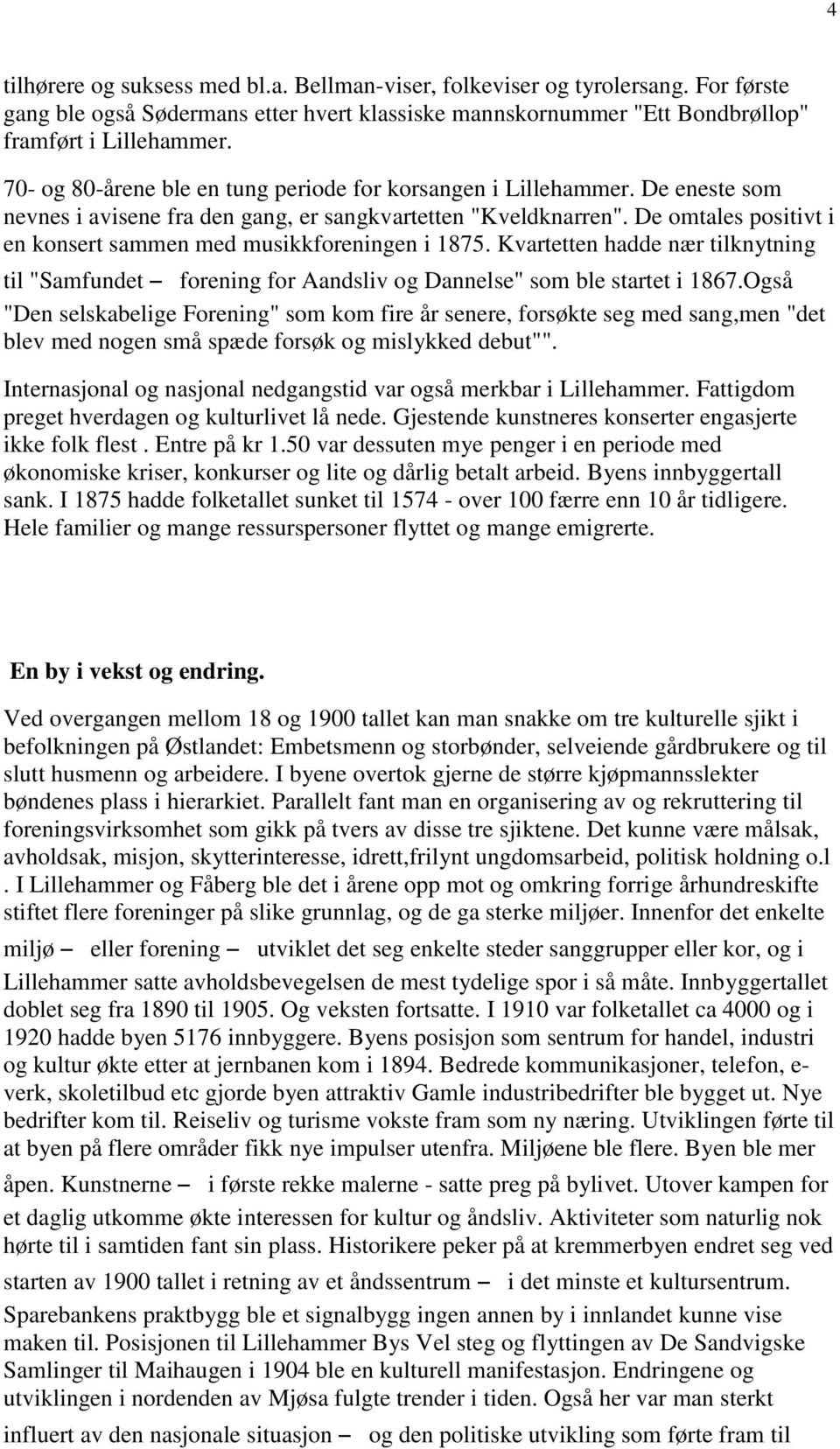 De omtales positivt i en konsert sammen med musikkforeningen i 1875. Kvartetten hadde nær tilknytning til "Samfundet forening for Aandsliv og Dannelse" som ble startet i 1867.