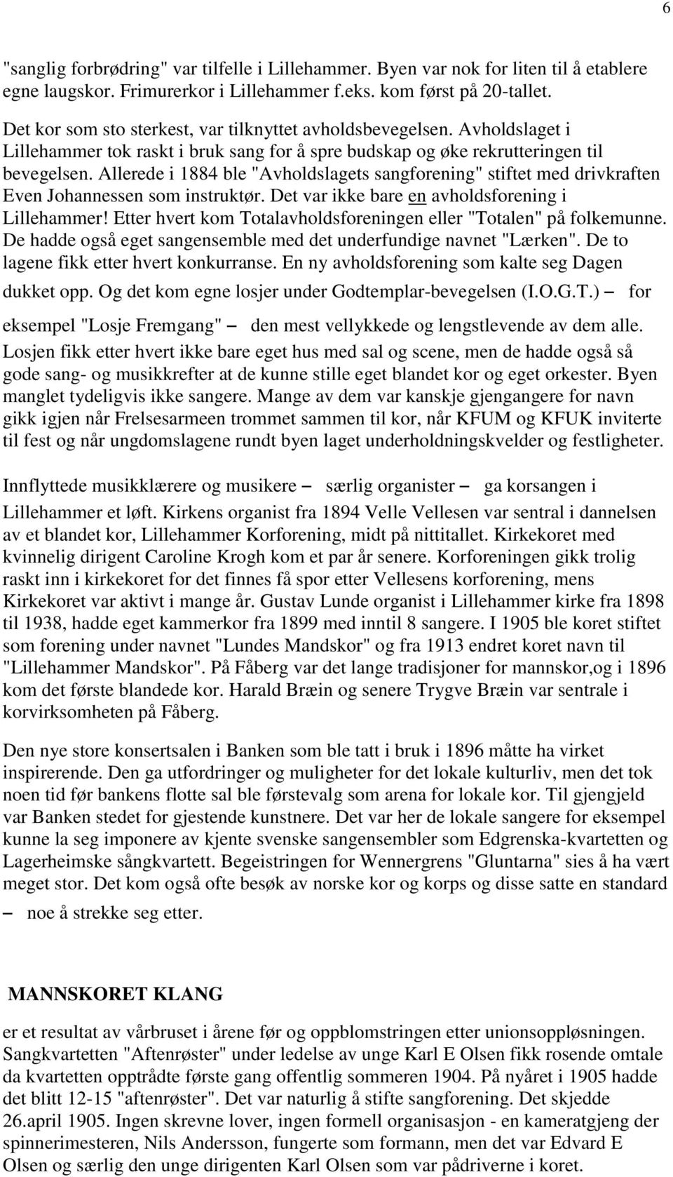 Allerede i 1884 ble "Avholdslagets sangforening" stiftet med drivkraften Even Johannessen som instruktør. Det var ikke bare en avholdsforening i Lillehammer!