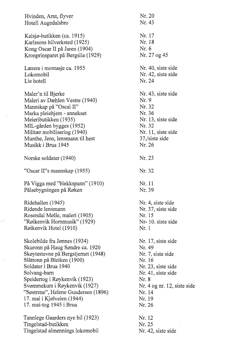 Munthe, Jens, lensmann til hest Musikk i Brua 1945 Norske soldater (1940) "Oscar Il"s mannskap (1955) På Vigga med "blekkspann" (1910) Pålsebygningen på Røken Ridehallen (1945) Ridende lensmann