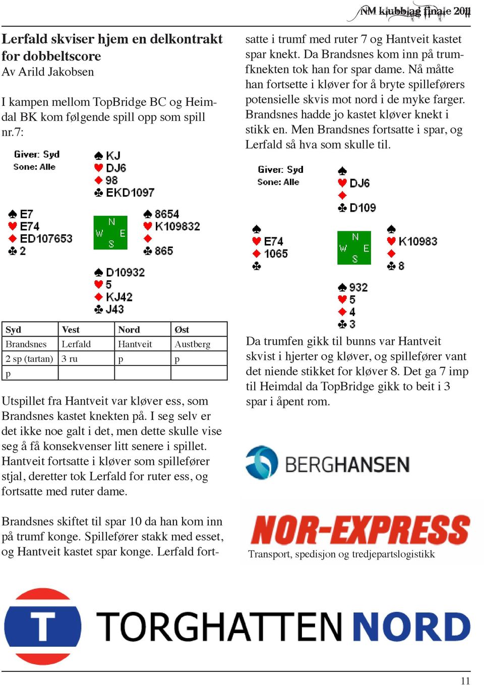 Da Brandsnes kom inn på trumfknekten tok han for spar dame. Nå måtte han fortsette i kløver for å bryte spilleførers potensielle skvis mot nord i de myke farger.