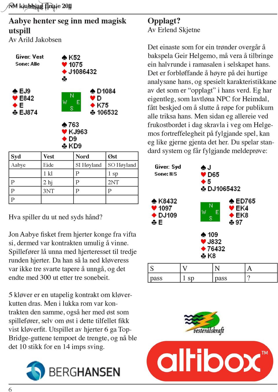 Det er forbløffande å høyre på dei hurtige analysane hans, og spesielt karakteristikkane av det som er opplagt i hans verd.