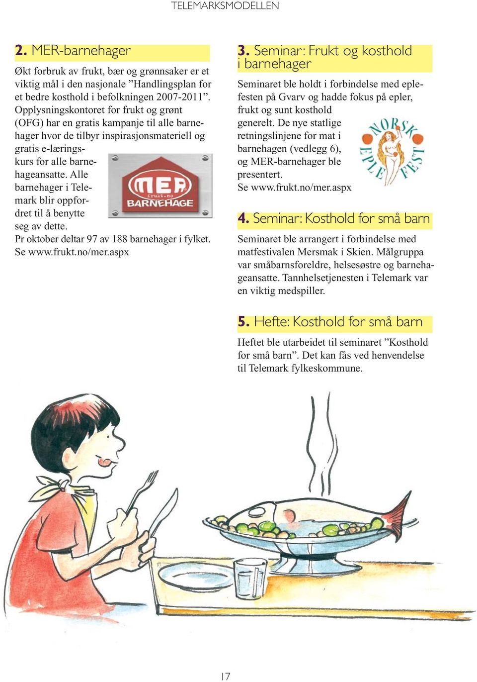 Alle barnehager i Telemark blir oppfordret til å benytte seg av dette. Pr oktober deltar 97 av 188 barnehager i fylket. Se www.frukt.no/mer.aspx 3.