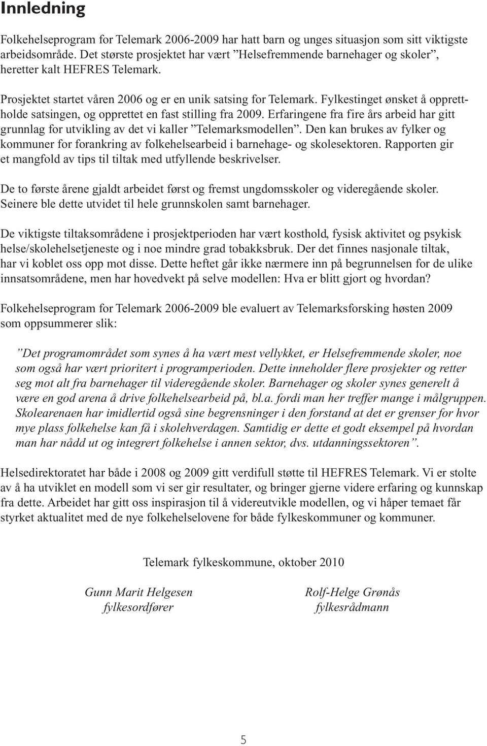 Fylkestinget ønsket å opprettholde satsingen, og opprettet en fast stilling fra 2009. Erfaringene fra fire års arbeid har gitt grunnlag for utvikling av det vi kaller Telemarksmodellen.