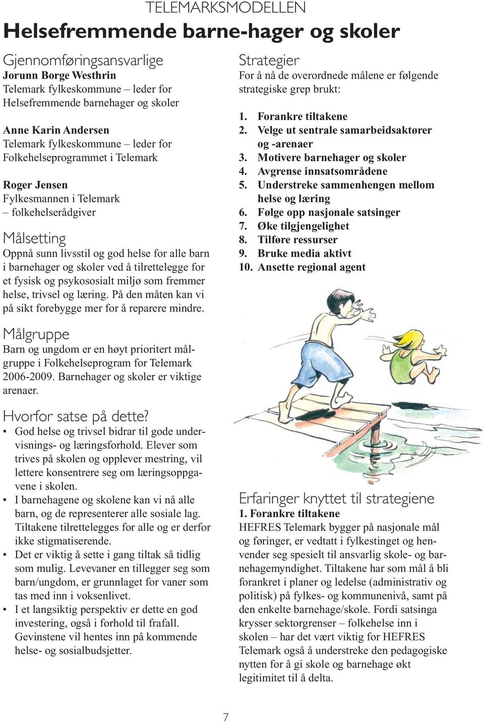 tilrettelegge for et fysisk og psykososialt miljø som fremmer helse, trivsel og læring. På den måten kan vi på sikt forebygge mer for å reparere mindre.