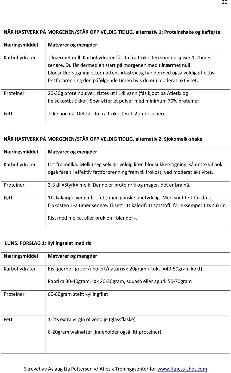 20-30g proteinpulver, ristes ut i 1dl vann (fås kjøpt på Atletix og helsekostbutikker) Spør etter et pulver med minimum 70% proteiner. Ikke noe nå. Det får du fra frokosten 1-2timer senere.