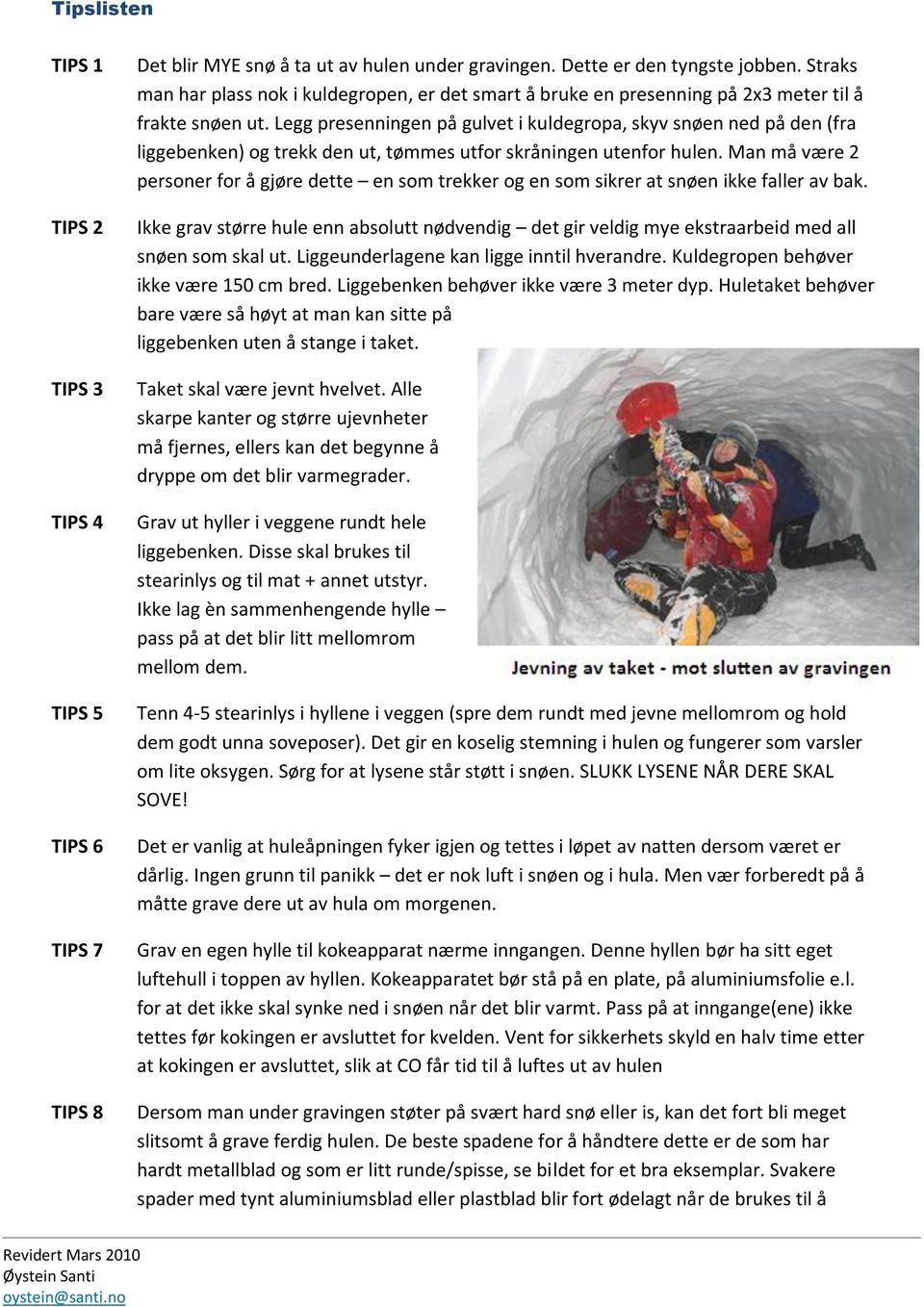 Legg presenningen på gulvet i kuldegropa, skyv snøen ned på den (fra liggebenken) og trekk den ut, tømmes utfor skråningen utenfor hulen.