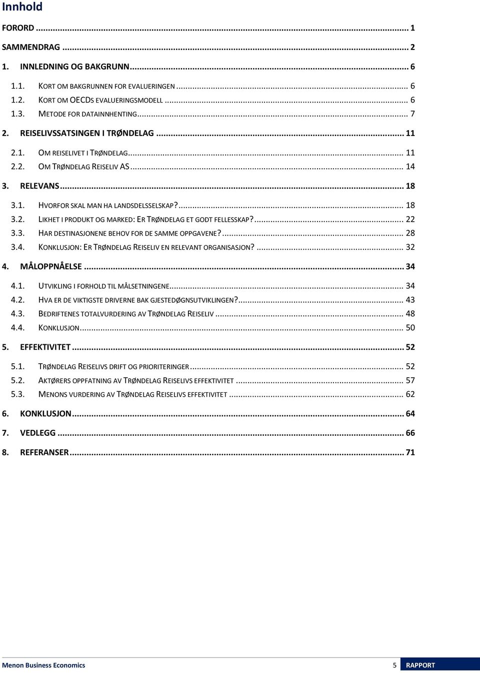 ... 22 3.3. HAR DESTINASJONENE BEHOV FOR DE SAMME OPPGAVENE?... 28 3.4. KONKLUSJON: ER TRØNDELAG REISELIV EN RELEVANT ORGANISASJON?... 32 4. MÅLOPPNÅELSE... 34 4.1.