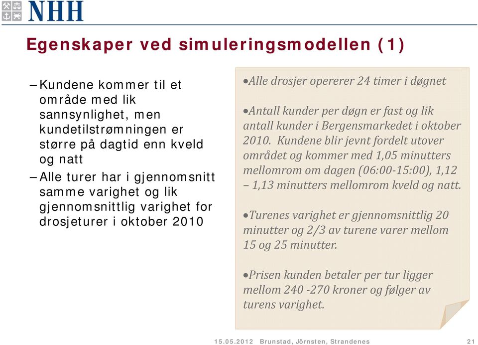 2010. Kundene blir jevnt fordelt utover området og kommer med 1,05 minutters mellomrom om dagen (06:00 15:00), 1,12 1,13 minutters mellomrom kveld og natt.