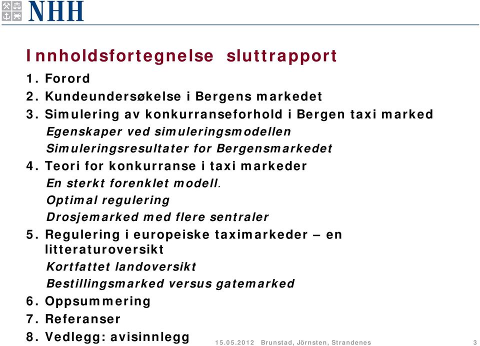 Teori for konkurranse i taxi markeder En sterkt forenklet modell. Optimal regulering Drosjemarked med flere sentraler 5.