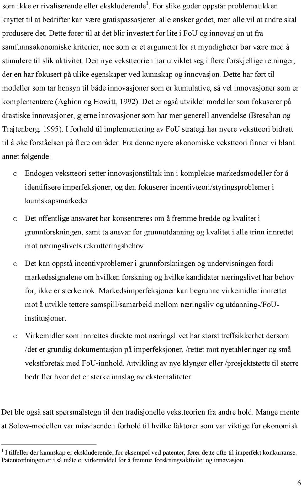 Dette fører til at det blir investert for lite i FoU og innovasjon ut fra samfunnsøkonomiske kriterier, noe som er et argument for at myndigheter bør være med å stimulere til slik aktivitet.