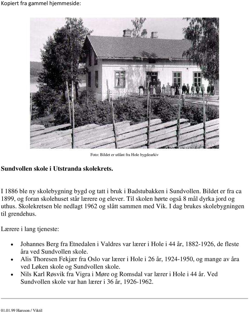 I dag brukes skolebygningen til grendehus. Lærere i lang tjeneste: Johannes Berg fra Etnedalen i Valdres var lærer i Hole i 44 år, 1882-1926, de fleste åra ved Sundvollen skole.