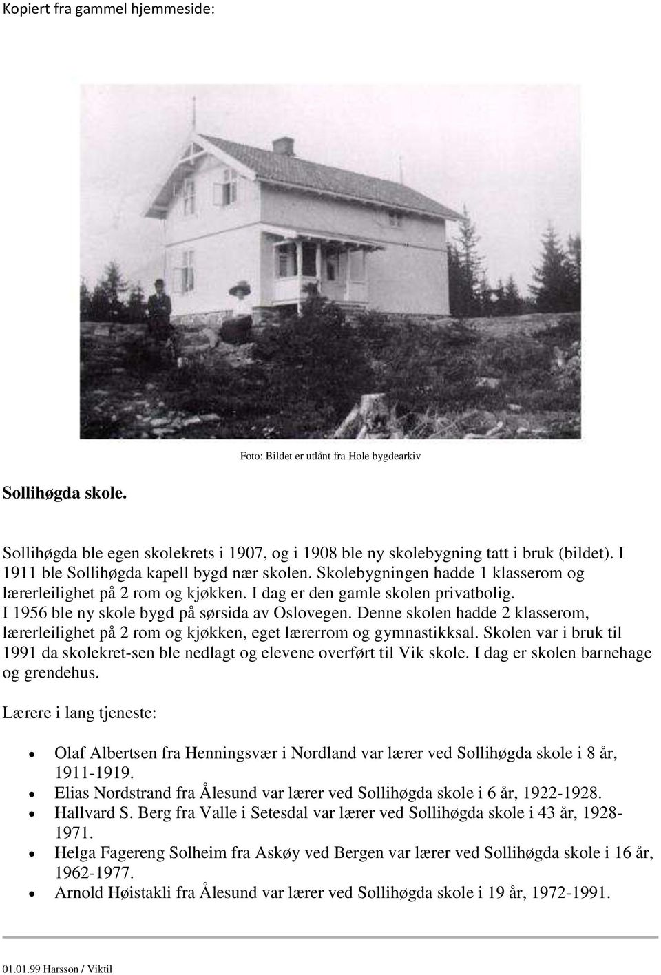 Denne skolen hadde 2 klasserom, lærerleilighet på 2 rom og kjøkken, eget lærerrom og gymnastikksal. Skolen var i bruk til 1991 da skolekret-sen ble nedlagt og elevene overført til Vik skole.