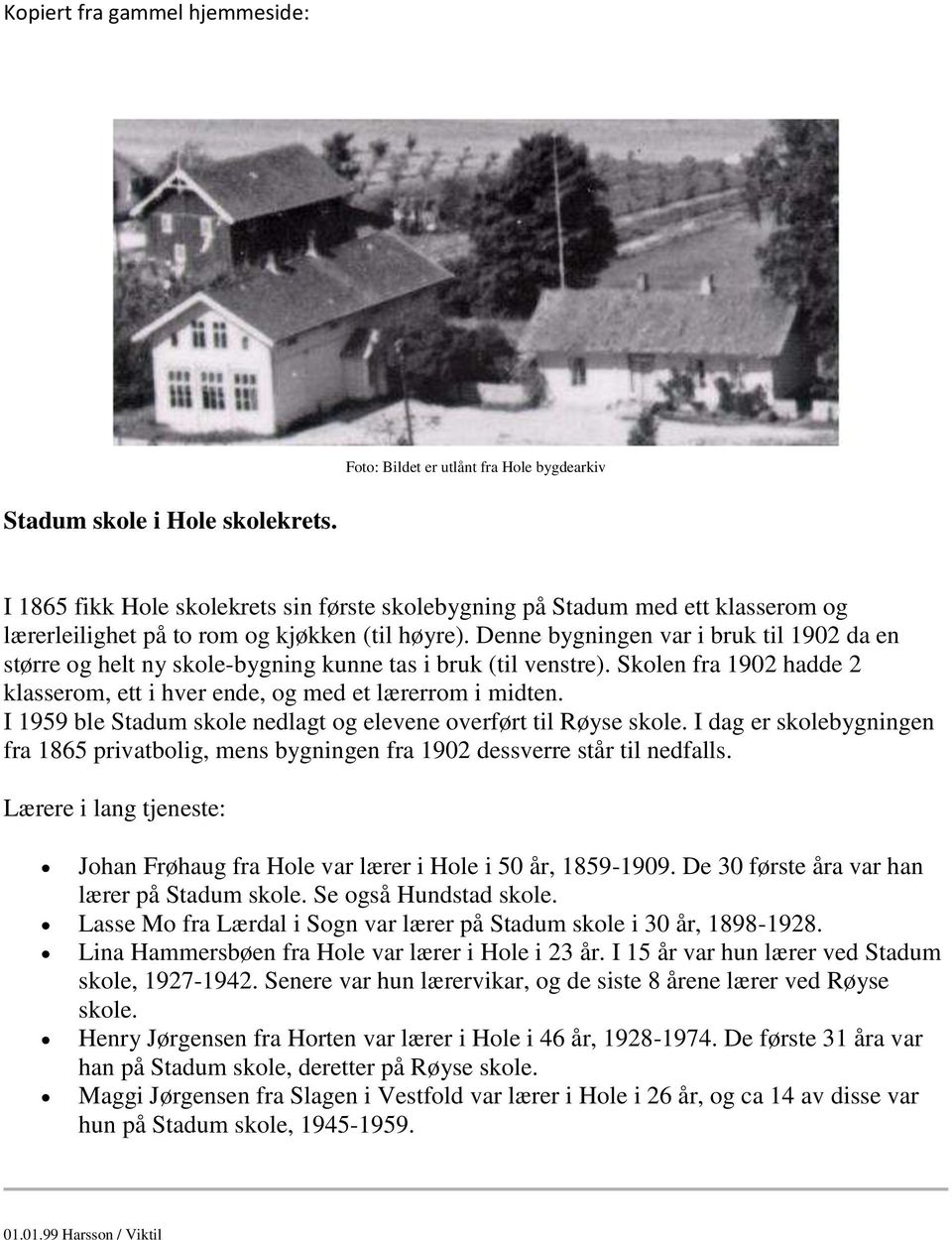 Denne bygningen var i bruk til 1902 da en større og helt ny skole-bygning kunne tas i bruk (til venstre). Skolen fra 1902 hadde 2 klasserom, ett i hver ende, og med et lærerrom i midten.