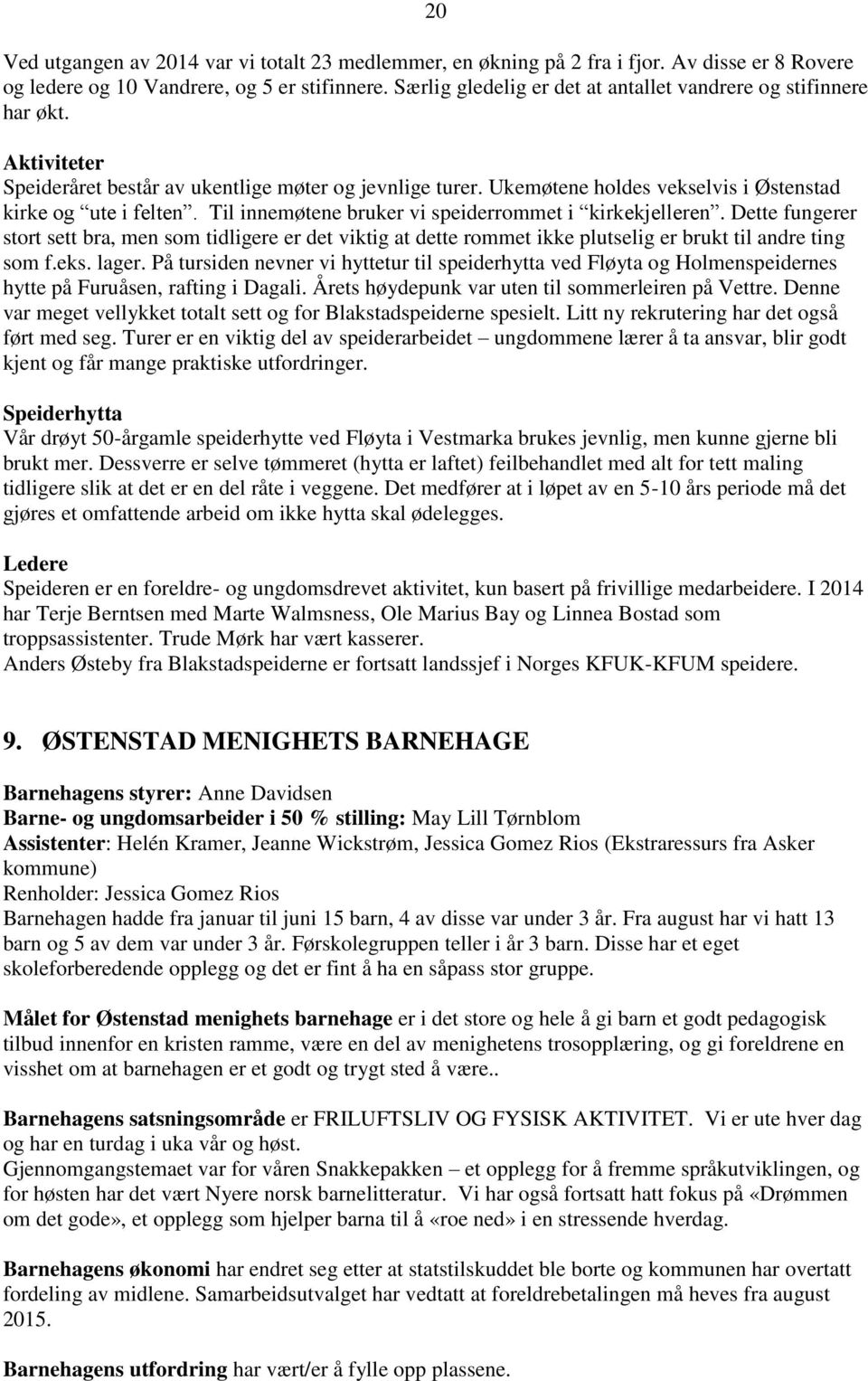 Til innemøtene bruker vi speiderrommet i kirkekjelleren. Dette fungerer stort sett bra, men som tidligere er det viktig at dette rommet ikke plutselig er brukt til andre ting som f.eks. lager.