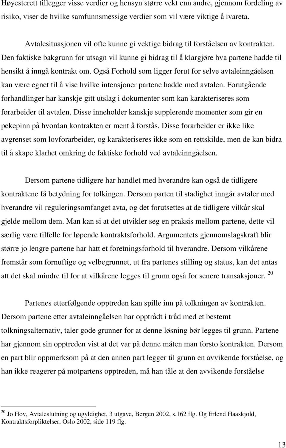 Den faktiske bakgrunn for utsagn vil kunne gi bidrag til å klargjøre hva partene hadde til hensikt å inngå kontrakt om.