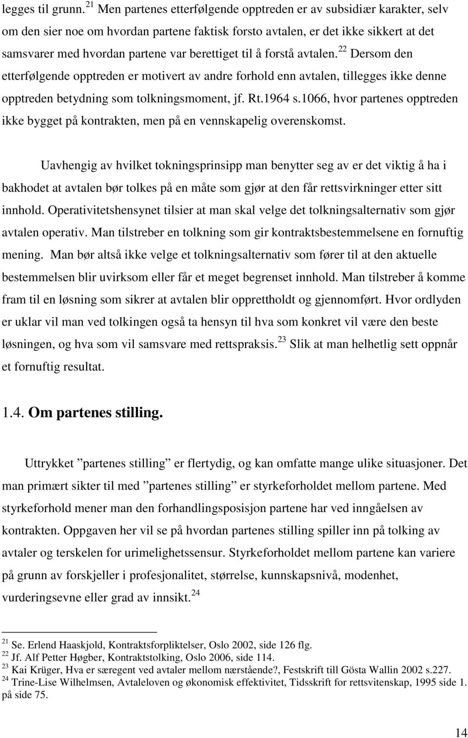 berettiget til å forstå avtalen. 22 Dersom den etterfølgende opptreden er motivert av andre forhold enn avtalen, tillegges ikke denne opptreden betydning som tolkningsmoment, jf. Rt.1964 s.