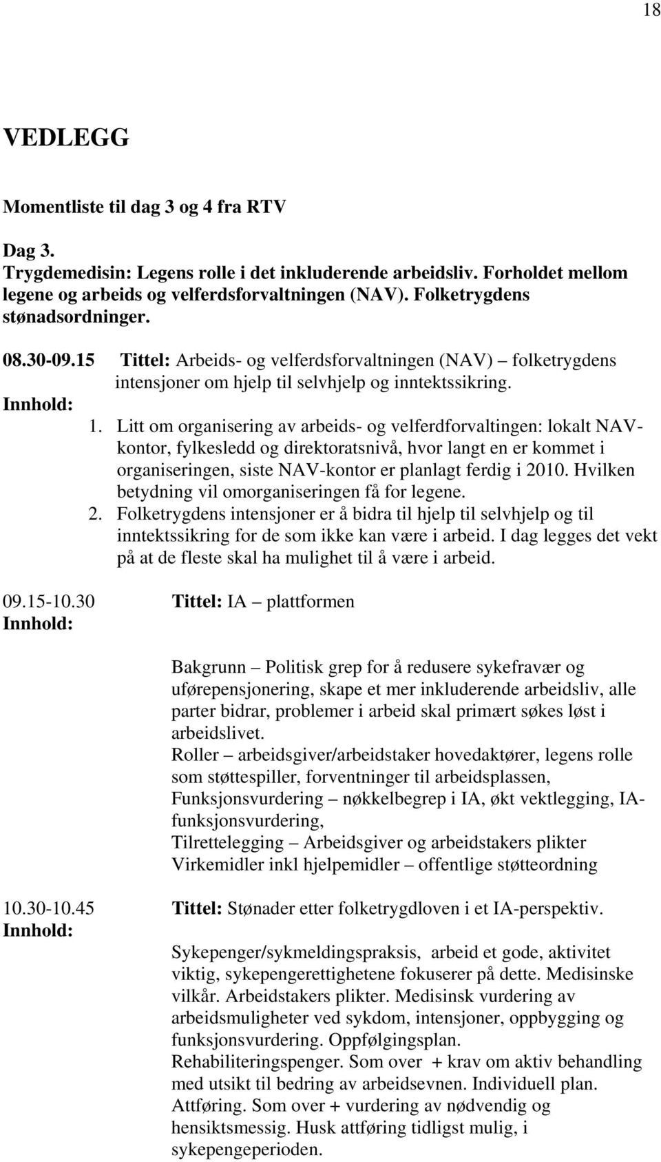 Litt om organisering av arbeids- og velferdforvaltingen: lokalt NAVkontor, fylkesledd og direktoratsnivå, hvor langt en er kommet i organiseringen, siste NAV-kontor er planlagt ferdig i 2010.