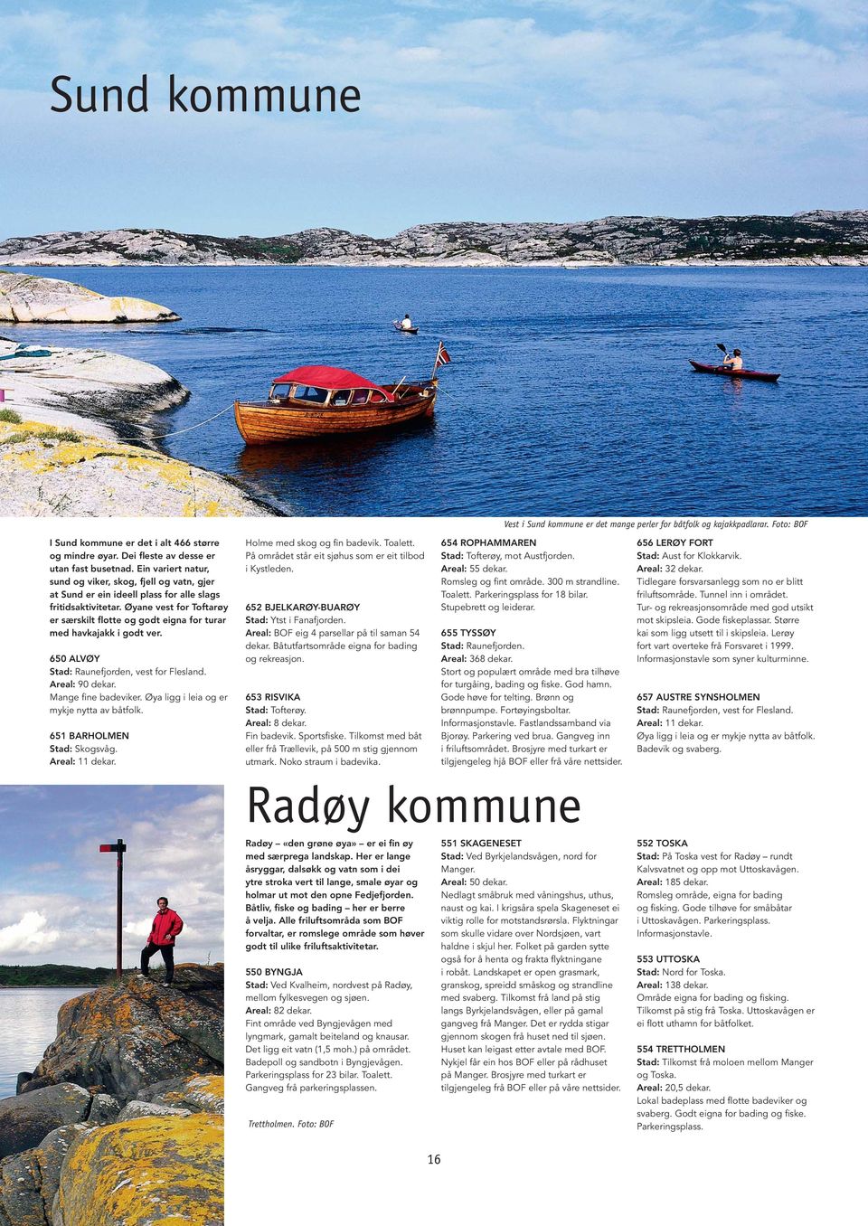 Øyane vest for Toftarøy er særskilt flotte og godt eigna for turar med havkajakk i godt ver. 650 ALVØY Stad: Raunefjorden, vest for Flesland. Areal: 90 dekar. Mange fine badeviker.
